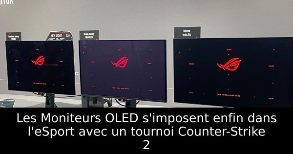 Les Moniteurs OLED s'imposent enfin dans l'eSport avec un tournoi Counter-Strike 2