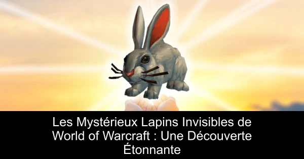 Les Mystérieux Lapins Invisibles de World of Warcraft : Une Découverte Étonnante