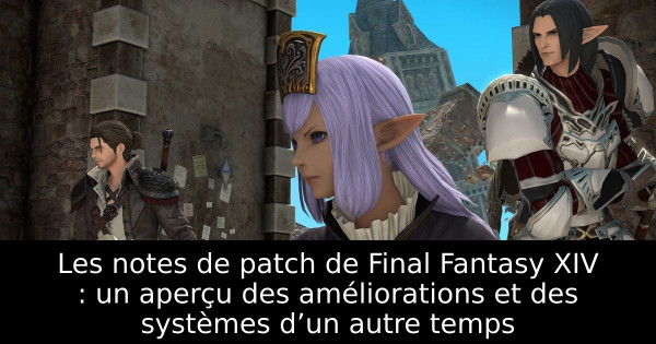 Les notes de patch de Final Fantasy XIV : un aperçu des améliorations et des systèmes d’un autre temps