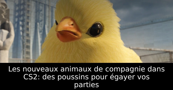Les nouveaux animaux de compagnie dans CS2: des poussins pour égayer vos parties