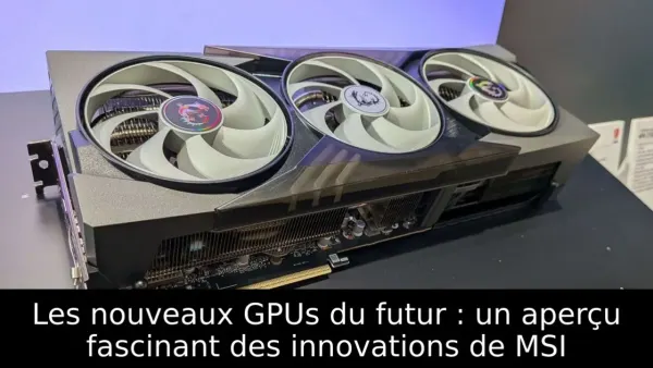 Les nouveaux GPUs du futur : un aperçu fascinant des innovations de MSI