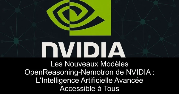 Les Nouveaux Modèles OpenReasoning-Nemotron de NVIDIA : L'Intelligence Artificielle Avancée Accessible à Tous