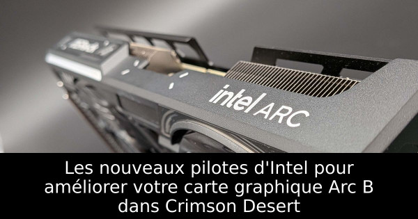 Les nouveaux pilotes d'Intel pour améliorer votre carte graphique Arc B dans Crimson Desert