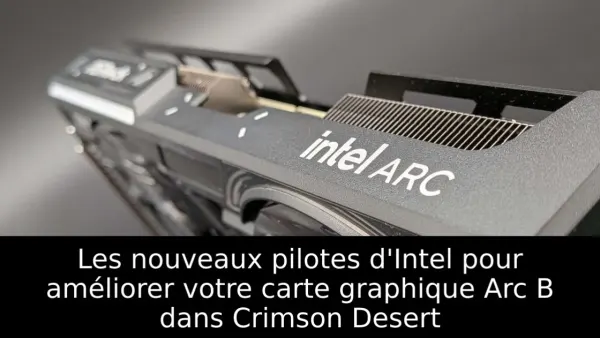 Les nouveaux pilotes d'Intel pour améliorer votre carte graphique Arc B dans Crimson Desert