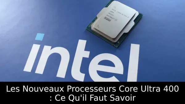 Les Nouveaux Processeurs Core Ultra 400 : Ce Qu'il Faut Savoir