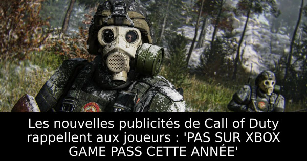Les nouvelles publicités de Call of Duty rappellent aux joueurs : 'PAS SUR XBOX GAME PASS CETTE ANNÉE'