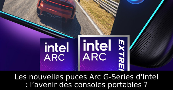 Les nouvelles puces Arc G-Series d'Intel : l’avenir des consoles portables ?