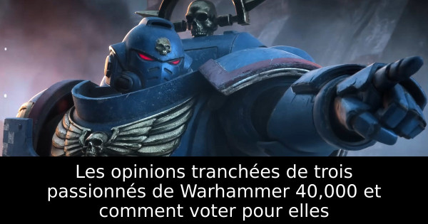 Les opinions tranchées de trois passionnés de Warhammer 40,000 et comment voter pour elles
