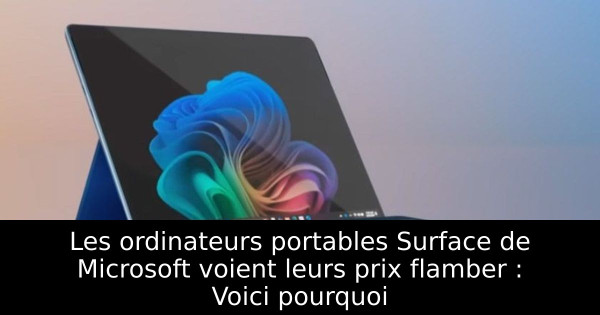 Les ordinateurs portables Surface de Microsoft voient leurs prix flamber : Voici pourquoi