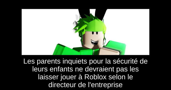 Les parents inquiets pour la sécurité de leurs enfants ne devraient pas les laisser jouer à Roblox selon le directeur de l'entreprise