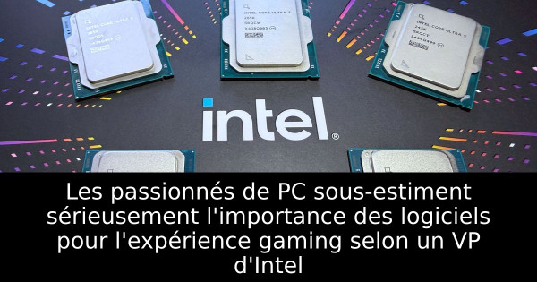 Les passionnés de PC sous-estiment sérieusement l'importance des logiciels pour l'expérience gaming selon un VP d'Intel