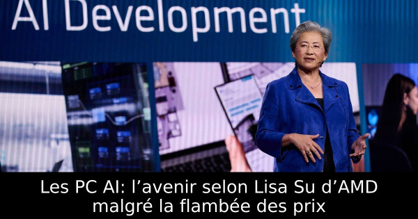 Les PC AI: l’avenir selon Lisa Su d’AMD malgré la flambée des prix