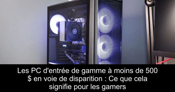 Les PC d'entrée de gamme à moins de 500 $ en voie de disparition : Ce que cela signifie pour les gamers