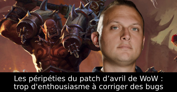 Les péripéties du patch d’avril de WoW : trop d'enthousiasme à corriger des bugs