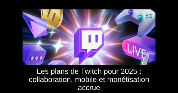 Les plans de Twitch pour 2025 : collaboration, mobile et monétisation accrue