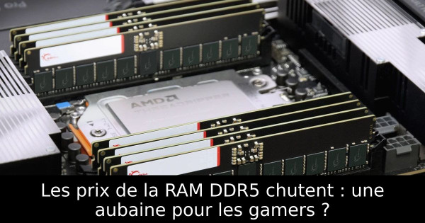 Les prix de la RAM DDR5 chutent : une aubaine pour les gamers ?