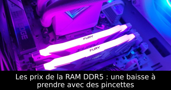 Les prix de la RAM DDR5 : une baisse à prendre avec des pincettes