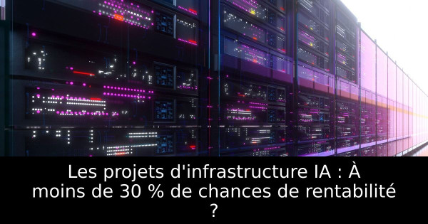 Les projets d'infrastructure IA : À moins de 30 % de chances de rentabilité ?