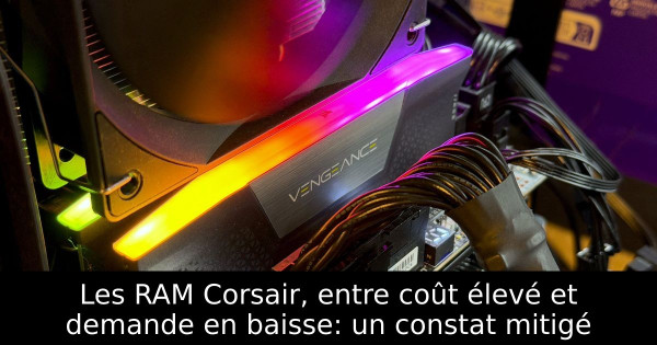 Les RAM Corsair, entre coût élevé et demande en baisse: un constat mitigé