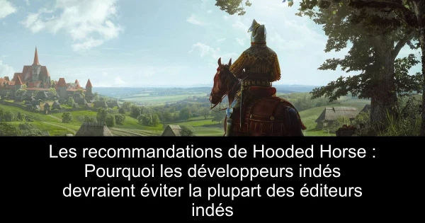 Les recommandations de Hooded Horse : Pourquoi les développeurs indés devraient éviter la plupart des éditeurs indés