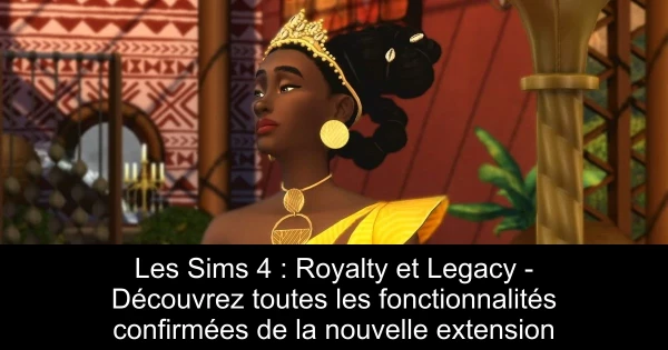 Les Sims 4 : Royalty et Legacy - Découvrez toutes les fonctionnalités confirmées de la nouvelle extension