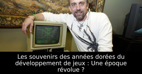 Les souvenirs des années dorées du développement de jeux : Une époque révolue ?