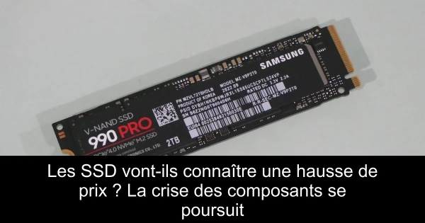 Les SSD vont-ils connaître une hausse de prix ? La crise des composants se poursuit