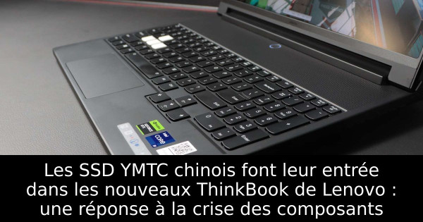 Les SSD YMTC chinois font leur entrée dans les nouveaux ThinkBook de Lenovo : une réponse à la crise des composants