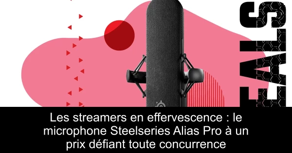 Les streamers en effervescence : le microphone Steelseries Alias Pro à un prix défiant toute concurrence