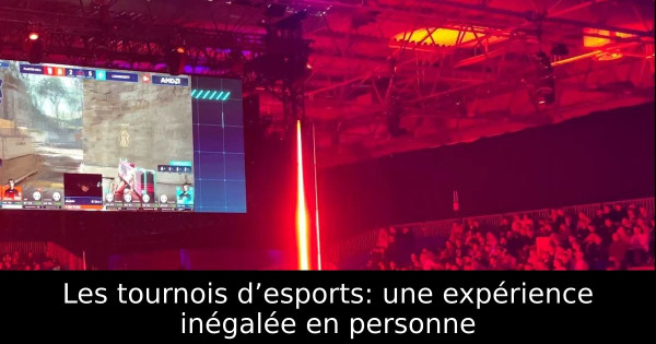 Les tournois d’esports: une expérience inégalée en personne