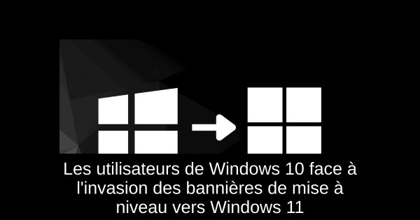 Les utilisateurs de Windows 10 face à l'invasion des bannières de mise à niveau vers Windows 11
