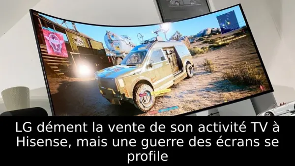 LG dément la vente de son activité TV à Hisense, mais une guerre des écrans se profile