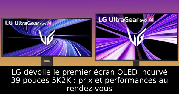 LG dévoile le premier écran OLED incurvé 39 pouces 5K2K : prix et performances au rendez-vous