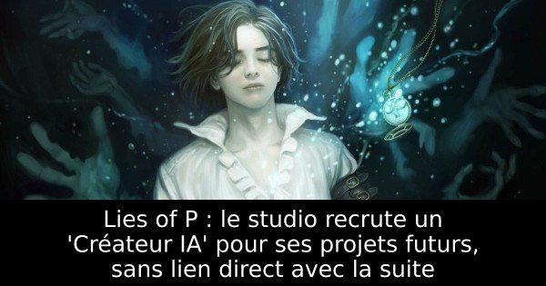 Lies of P : le studio recrute un 'Créateur IA' pour ses projets futurs, sans lien direct avec la suite