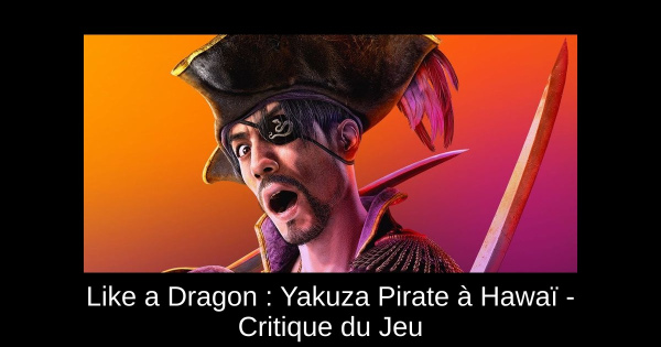 Like a Dragon : Yakuza Pirate à Hawaï - Critique du Jeu