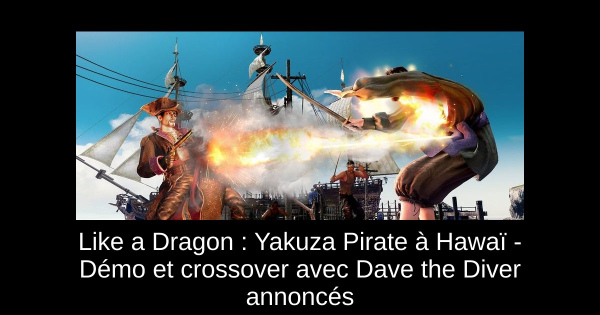 Like a Dragon : Yakuza Pirate à Hawaï - Démo et crossover avec Dave the Diver annoncés