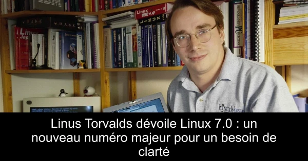 Linus Torvalds dévoile Linux 7.0 : un nouveau numéro majeur pour un besoin de clarté