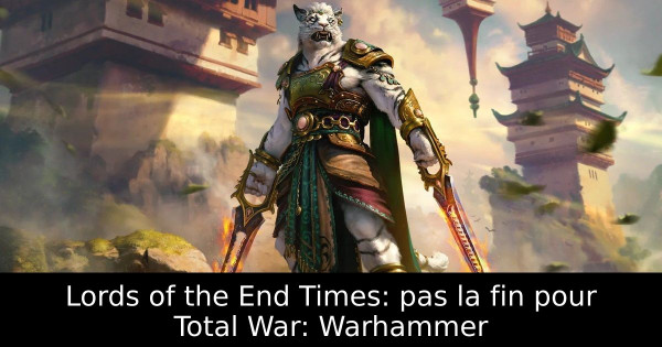 Lords of the End Times: pas la fin pour Total War: Warhammer