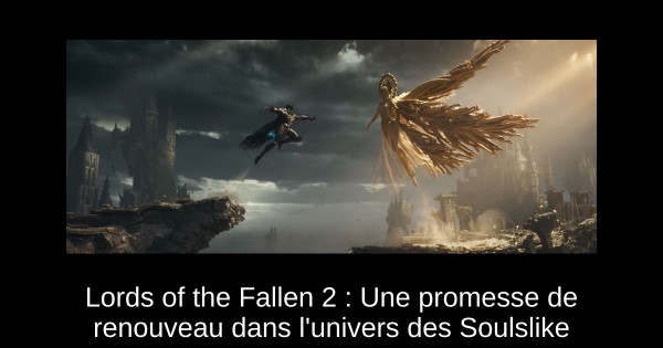 Lords of the Fallen 2 : Une promesse de renouveau dans l'univers des Soulslike