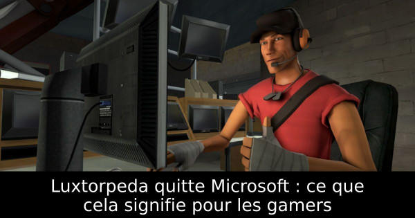 Luxtorpeda quitte Microsoft : ce que cela signifie pour les gamers