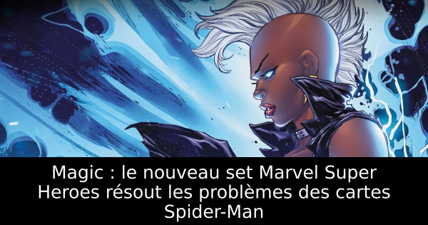 Magic : le nouveau set Marvel Super Heroes résout les problèmes des cartes Spider-Man
