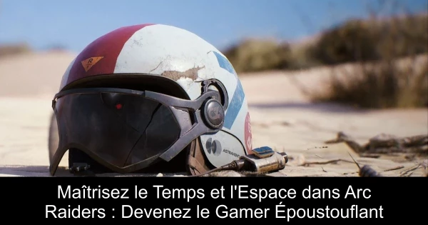 Maîtrisez le Temps et l'Espace dans Arc Raiders : Devenez le Gamer Époustouflant