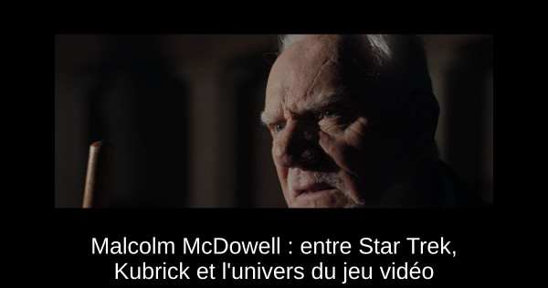 Malcolm McDowell : entre Star Trek, Kubrick et l'univers du jeu vidéo