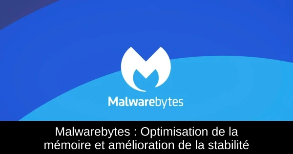 Malwarebytes : Optimisation de la mémoire et amélioration de la stabilité