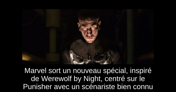 Marvel sort un nouveau spécial, inspiré de Werewolf by Night, centré sur le Punisher avec un scénariste bien connu