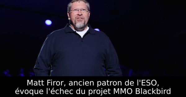 Matt Firor, ancien patron de l'ESO, évoque l'échec du projet MMO Blackbird