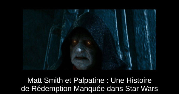 Matt Smith et Palpatine : Une Histoire de Rédemption Manquée dans Star Wars