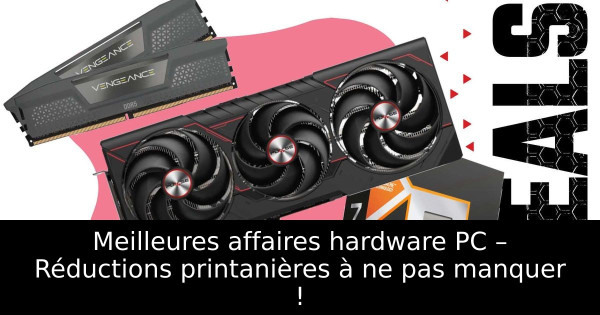 Meilleures affaires hardware PC – Réductions printanières à ne pas manquer !