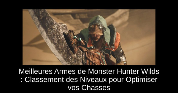 Meilleures Armes de Monster Hunter Wilds : Classement des Niveaux pour Optimiser vos Chasses
