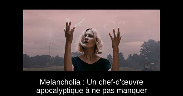 Melancholia : Un chef-d'œuvre apocalyptique à ne pas manquer